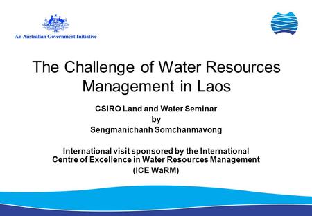 The Challenge of Water Resources Management in Laos CSIRO Land and Water Seminar by Sengmanichanh Somchanmavong International visit sponsored by the International.