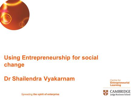Using Entrepreneurship for social change Dr Shailendra Vyakarnam.