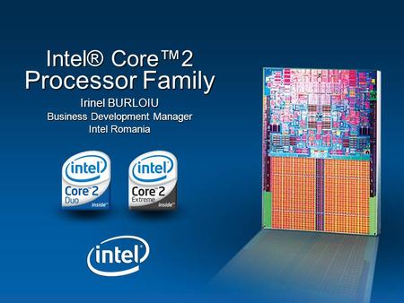 Irinel BURLOIU Business Development Manager Intel Romania Intel® Core™2 Processor Family.