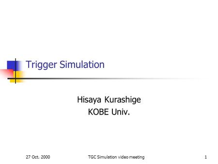 27 Oct. 2000TGC Simulation video meeting1 Trigger Simulation Hisaya Kurashige KOBE Univ.