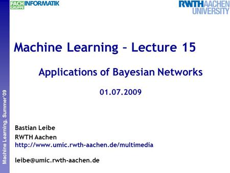 Perceptual and Sensory Augmented Computing Machine Learning, Summer’09 Machine Learning – Lecture 15 Applications of Bayesian Networks 01.07.2009 Bastian.
