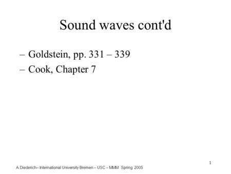 A.Diederich– International University Bremen – USC – MMM Spring 2005 1 Sound waves cont'd –Goldstein, pp. 331 – 339 –Cook, Chapter 7.