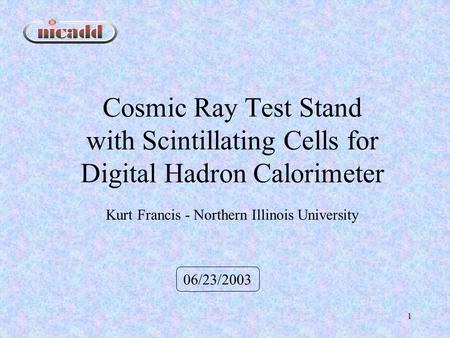 1 Cosmic Ray Test Stand with Scintillating Cells for Digital Hadron Calorimeter 06/23/2003 Kurt Francis - Northern Illinois University.