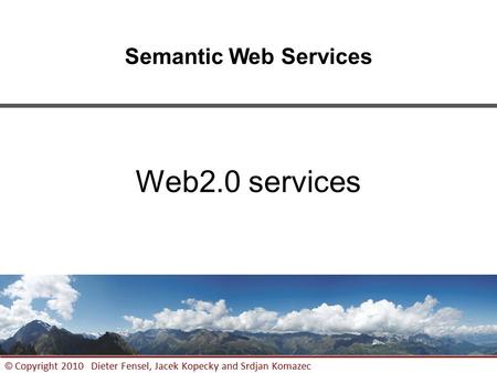1 © Copyright 2010 Dieter Fensel, Jacek Kopecky and Srdjan Komazec Semantic Web Services Web2.0 services.