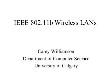 IEEE 802.11b Wireless LANs Carey Williamson Department of Computer Science University of Calgary.