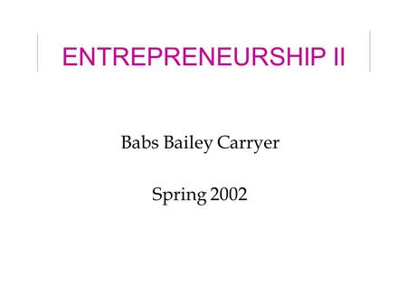ENTREPRENEURSHIP II Babs Bailey Carryer Spring 2002.