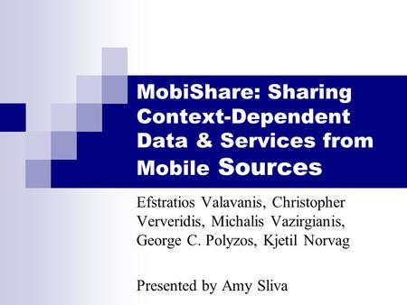 MobiShare: Sharing Context-Dependent Data & Services from Mobile Sources Efstratios Valavanis, Christopher Ververidis, Michalis Vazirgianis, George C.