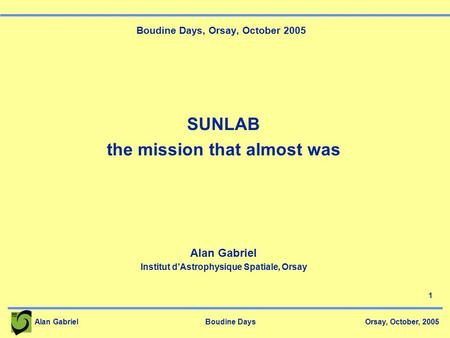 Alan Gabriel Boudine Days Orsay, October, 2005 1 Boudine Days, Orsay, October 2005 SUNLAB the mission that almost was Alan Gabriel Institut d’Astrophysique.