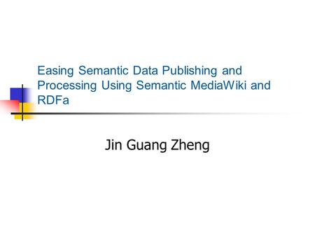 Easing Semantic Data Publishing and Processing Using Semantic MediaWiki and RDFa Jin Guang Zheng.