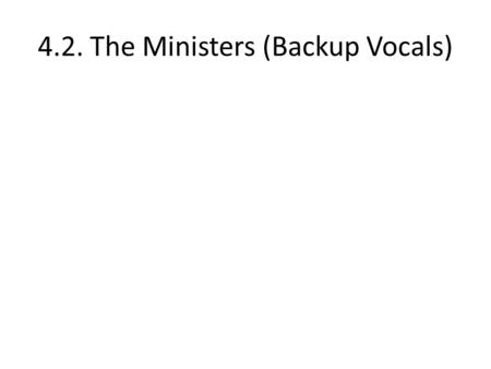 4.2. The Ministers (Backup Vocals). Ministers and Cabinet.