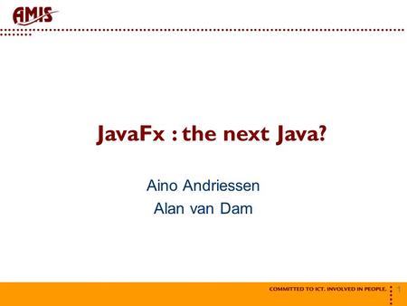 1 NAAM JavaFx : the next Java? Aino Andriessen Alan van Dam.