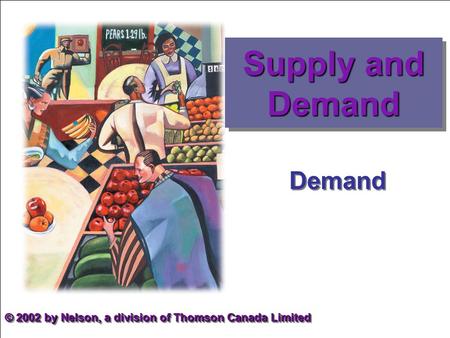 Demand © 2002 by Nelson, a division of Thomson Canada Limited Supply and Demand.