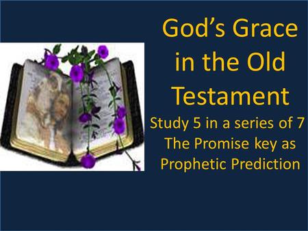 God’s Grace in the Old Testament Study 5 in a series of 7 The Promise key as Prophetic Prediction.