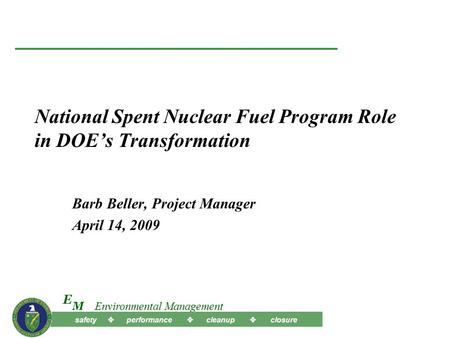Safety  performance  cleanup  closure M E Environmental Management National Spent Nuclear Fuel Program Role in DOE’s Transformation Barb Beller, Project.