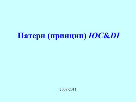 Патерн (принцип) IOC&DI 2008-2011. IoC2 Spring Framework.