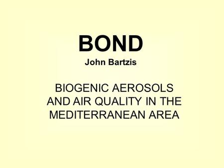 BIOGENIC AEROSOLS AND AIR QUALITY IN THE MEDITERRANEAN AREA BOND John Bartzis.