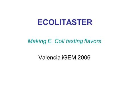 ECOLITASTER Making E. Coli tasting flavors Valencia iGEM 2006.