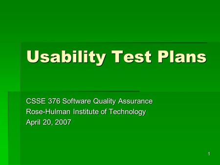 1 Usability Test Plans CSSE 376 Software Quality Assurance Rose-Hulman Institute of Technology April 20, 2007.