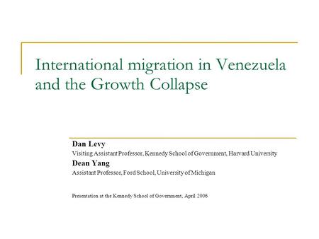 International migration in Venezuela and the Growth Collapse Dan Levy Visiting Assistant Professor, Kennedy School of Government, Harvard University Dean.