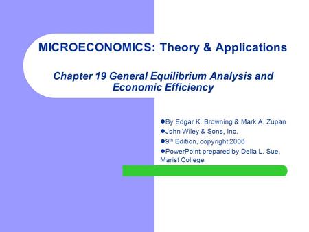 MICROECONOMICS: Theory & Applications Chapter 19 General Equilibrium Analysis and Economic Efficiency By Edgar K. Browning & Mark A. Zupan John Wiley.