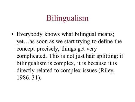 Bilingualism Everybody knows what bilingual means; yet…as soon as we start trying to define the concept precisely, things get very complicated. This is.
