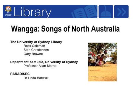 Wangga: Songs of North Australia The University of Sydney Library Ross Coleman Sten Christensen Gary Browne Department of Music, University of Sydney Professor.