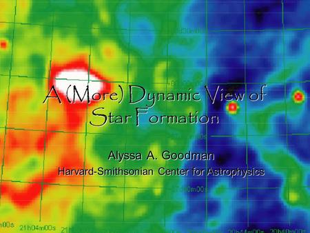 A (More) Dynamic View of Star Formation Alyssa A. Goodman Harvard-Smithsonian Center for Astrophysics.