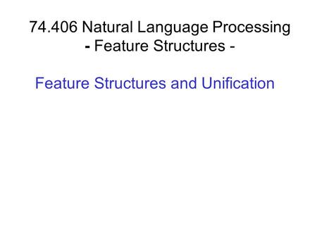 74.406 Natural Language Processing - Feature Structures - Feature Structures and Unification.