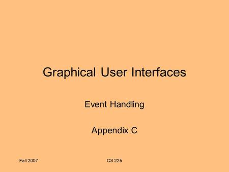 Fall 2007CS 225 Graphical User Interfaces Event Handling Appendix C.