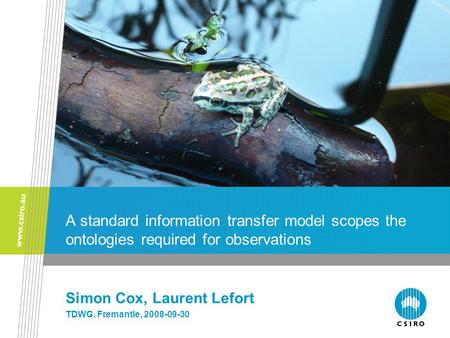 A standard information transfer model scopes the ontologies required for observations Simon Cox, Laurent Lefort TDWG, Fremantle, 2008-09-30.