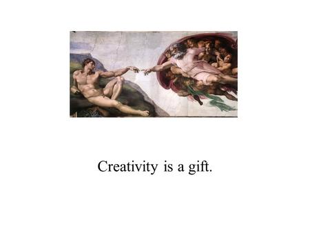 Creativity is a gift.. Creativity is our chance to find something new.
