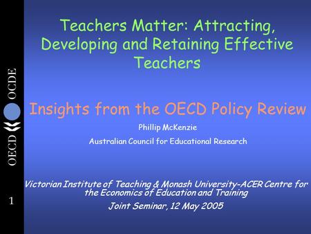 1 Teachers Matter: Attracting, Developing and Retaining Effective Teachers Victorian Institute of Teaching & Monash University-ACER Centre for the Economics.