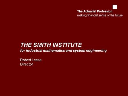 THE SMITH INSTITUTE for industrial mathematics and system engineering Robert Leese Director.