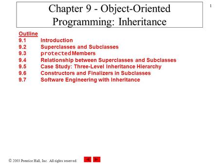  2003 Prentice Hall, Inc. All rights reserved. 1 Chapter 9 - Object-Oriented Programming: Inheritance Outline 9.1 Introduction 9.2 Superclasses and Subclasses.