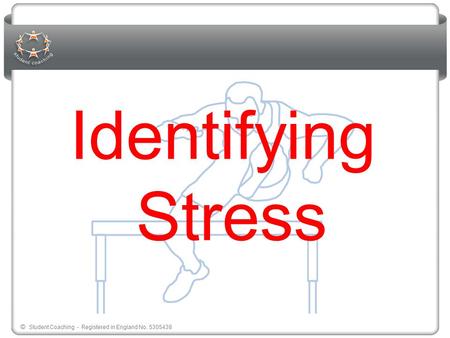 © Student Coaching - Registered in England No. 5305438 Identifying Stress.