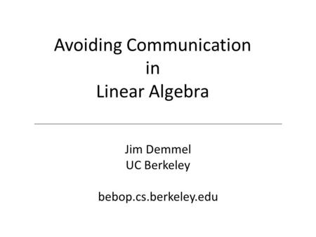 Avoiding Communication in Linear Algebra Jim Demmel UC Berkeley bebop.cs.berkeley.edu.