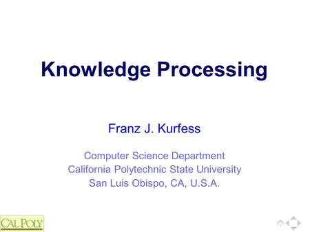 Computer Science Department California Polytechnic State University San Luis Obispo, CA, U.S.A. Franz J. Kurfess Knowledge Processing.