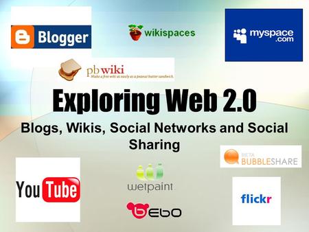 Exploring Web 2.0 Blogs, Wikis, Social Networks and Social Sharing.
