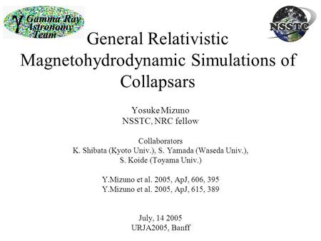 General Relativistic Magnetohydrodynamic Simulations of Collapsars Yosuke Mizuno NSSTC, NRC fellow Collaborators K. Shibata (Kyoto Univ.), S. Yamada (Waseda.