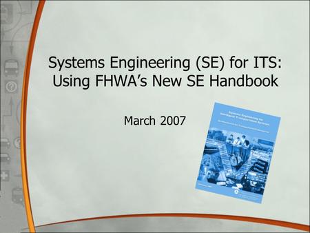 Systems Engineering (SE) for ITS: Using FHWA’s New SE Handbook March 2007.