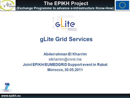 The EPIKH Project (Exchange Programme to advance e-Infrastructure Know-How) gLite Grid Services Abderrahman El Kharrim