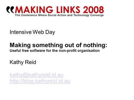 Intensive Web Day Making something out of nothing: Useful free software for the non-profit organisation Kathy Reid