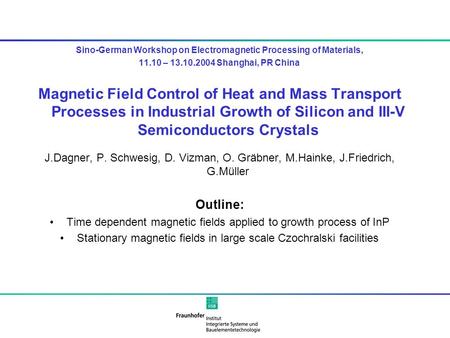 Sino-German Workshop on Electromagnetic Processing of Materials, 11.10 – 13.10.2004 Shanghai, PR China Magnetic Field Control of Heat and Mass Transport.
