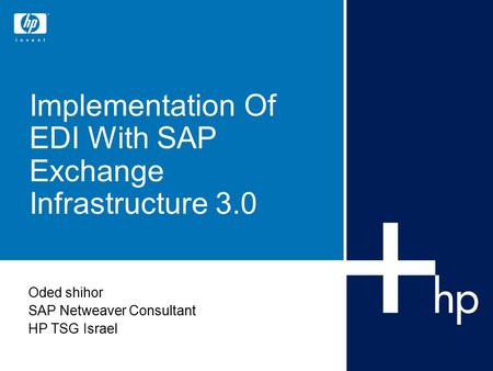 Implementation Of EDI With SAP Exchange Infrastructure 3.0 Oded shihor SAP Netweaver Consultant HP TSG Israel.