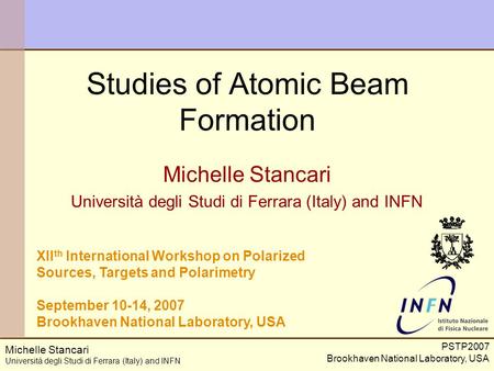PSTP2007 Brookhaven National Laboratory, USA Michelle Stancari Università degli Studi di Ferrara (Italy) and INFN Studies of Atomic Beam Formation Michelle.