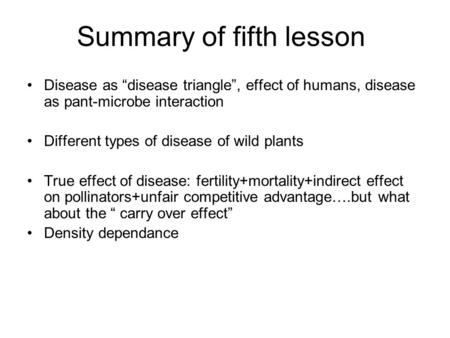 Summary of fifth lesson Disease as “disease triangle”, effect of humans, disease as pant-microbe interaction Different types of disease of wild plants.