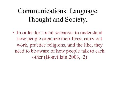 Communications: Language Thought and Society. In order for social scientists to understand how people organize their lives, carry out work, practice religions,