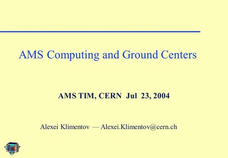 AMS TIM, CERN Jul 23, 2004 AMS Computing and Ground Centers Alexei Klimentov —