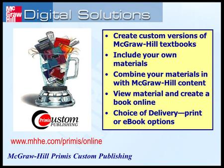 Create custom versions of McGraw-Hill textbooks Include your own materials Combine your materials in with McGraw-Hill content View material and create.
