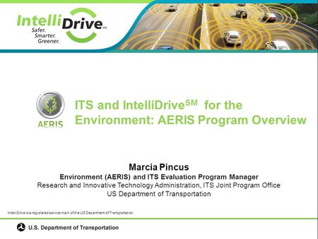 0 Marcia Pincus Environment (AERIS) and ITS Evaluation Program Manager Research and Innovative Technology Administration, ITS Joint Program Office US Department.